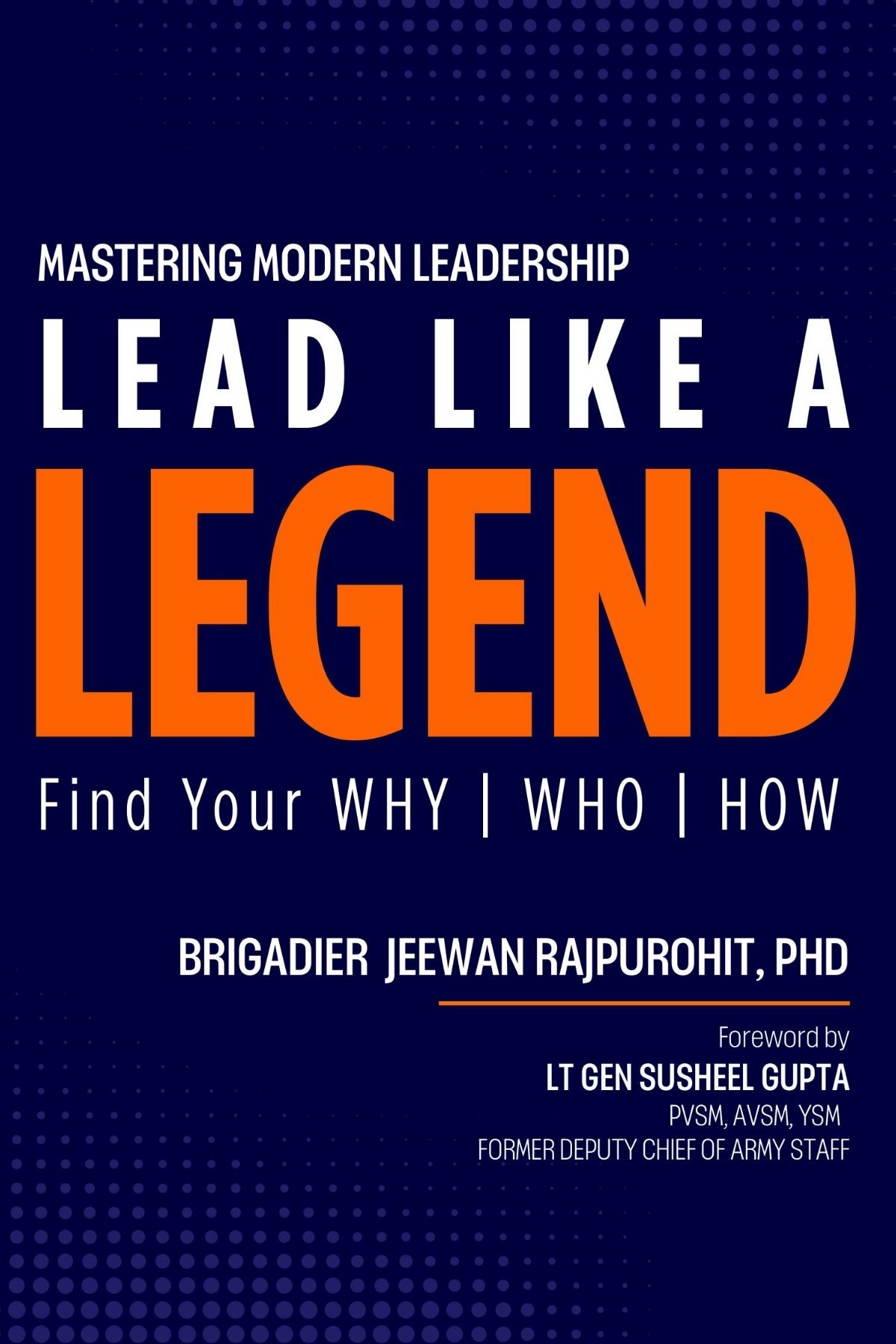 Lead Like A Legend- A Practical Guide to Mastering Modern Leadership. Find your WHY, WHO & HOW